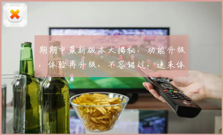期期中最新版本大揭秘，功能升级，体验再升级，不容错过，速来体验