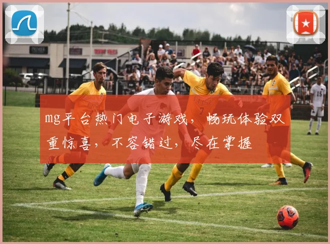 mg平台热门电子游戏，畅玩体验双重惊喜，不容错过，尽在掌握