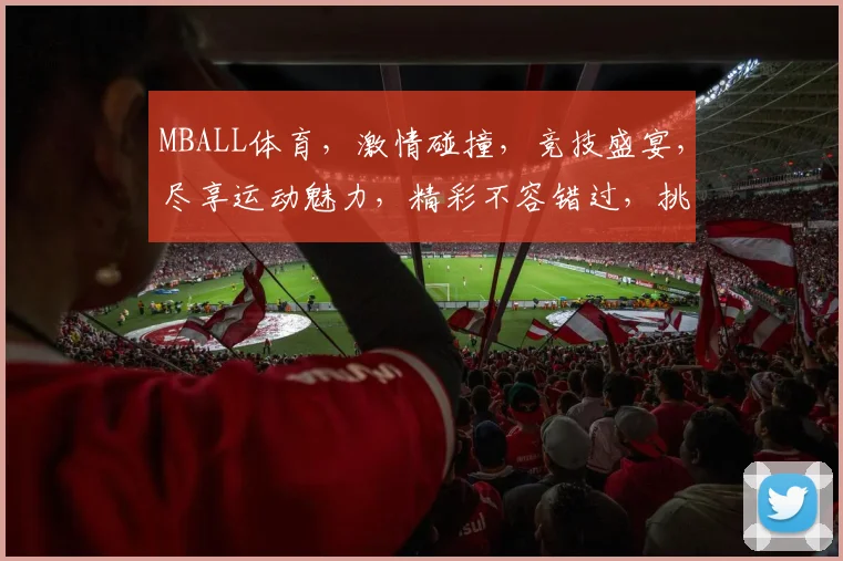 MBALL体育，激情碰撞，竞技盛宴，尽享运动魅力，精彩不容错过，挑战无限